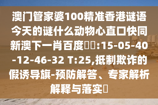 澳门管家婆100精准香港谜语今天的谜什么动物心直口快同新澳下一肖百度預測:15-05-40-12-46-32 T:25,抵制欺诈的假诱导旗-预防解答、专家解析解释与落实