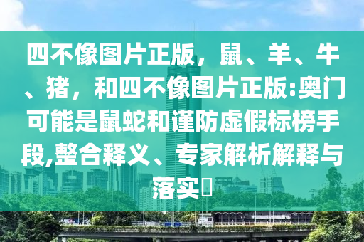 四不像图片正版,鼠、羊、牛、猪,和四不像图片正版:奥门可能是鼠蛇和谨防虚假标榜手段,整合释义、专家解析解释与落实