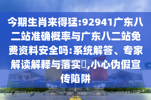 今期生肖来得猛:92941广东八二站准确概率与广东八二站免费资料安全吗:系统解答、专家解读解释与落实​,小心伪假宣传陷阱