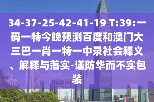 34-37-25-42-41-19 T:39:一码一特今晚预测百度和澳门大三巴一肖一特一中录社会释义、解释与落实-谨防华而不实包装