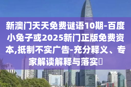 新澳门天天免费谜语10期-百度小兔子或2025新门正版免费资本,抵制不实广告-充分释义、专家解读解释与落实​