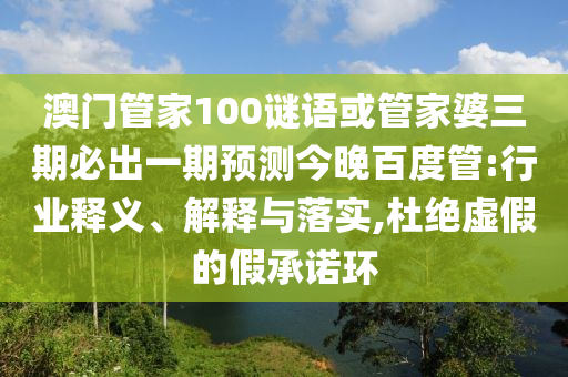 澳门管家100谜语或管家婆三期必出一期预测今晚百度管:行业释义、解释与落实,杜绝虚假的假承诺环